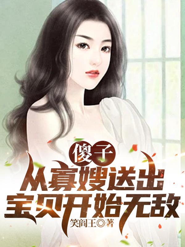 傻子：从寡嫂送出宝贝开始无敌小说阅读