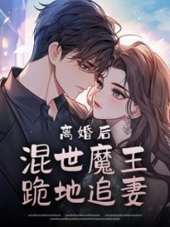 离婚后，混世魔王跪地追妻