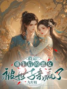 救命！重生后的恶女被世子亲疯了阅读小说阅读