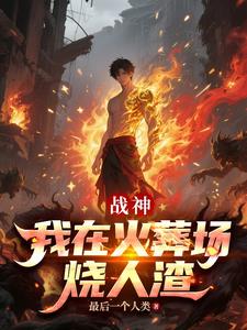 战神，我在火葬场烧人渣最新小说阅读