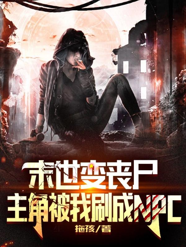 末世变丧尸，主角被我刷成NPC小说阅读