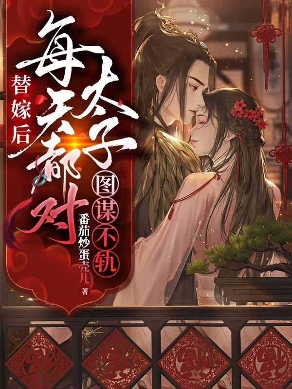 替嫁后：每天都对太子图谋不轨小说阅读