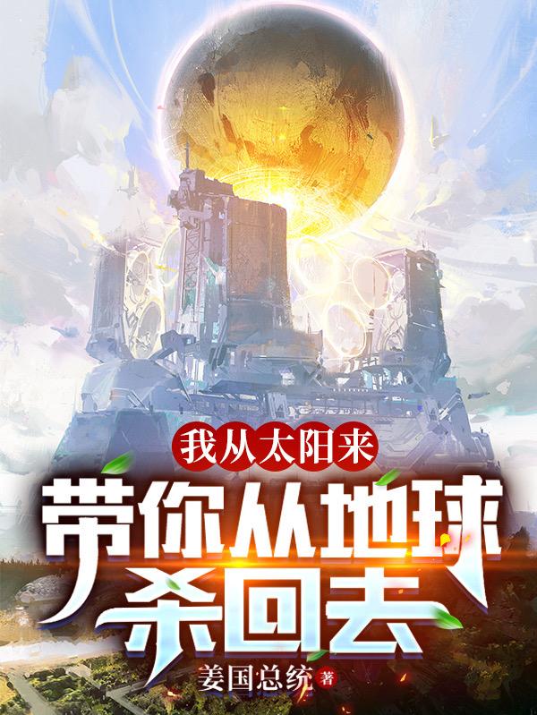 我从太阳来，带你从地球杀回去小说阅读