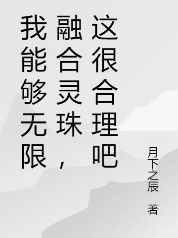 我能够无限融合灵珠，这很合理吧小说阅读