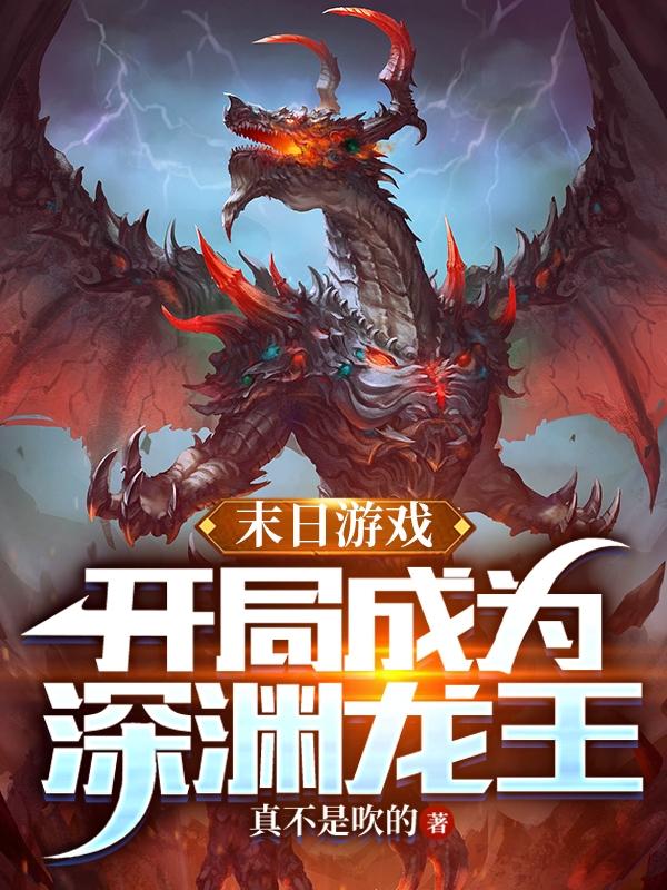 末日游戏，开局成为深渊龙王小说阅读