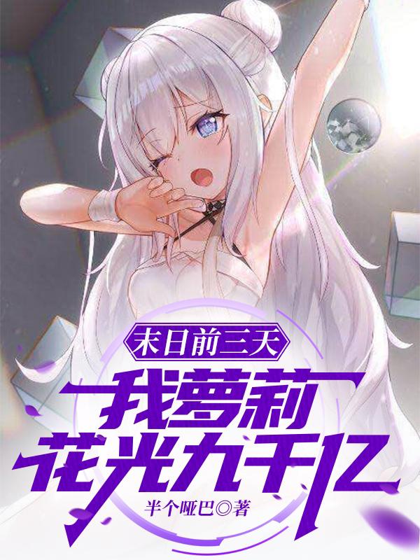 末日前三天，我萝莉，花光九千亿小说阅读
