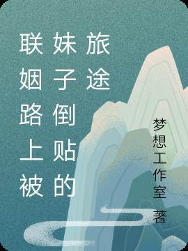 联姻路上被妹子倒贴的旅途小说阅读