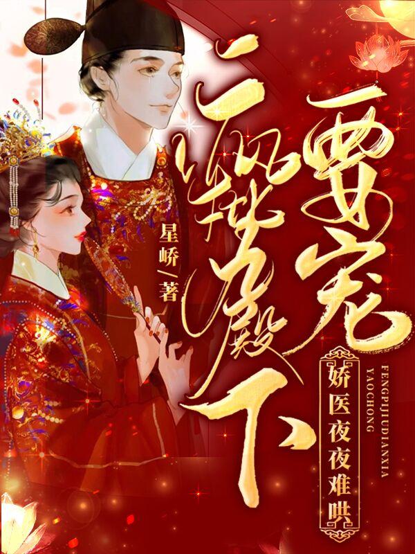 疯批九殿下要宠，娇医夜夜难哄小说阅读