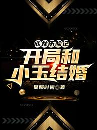 成龙历险记：开局和小玉结婚小说阅读