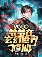 人在都市：爷爷在玄幻世界修仙小说阅读