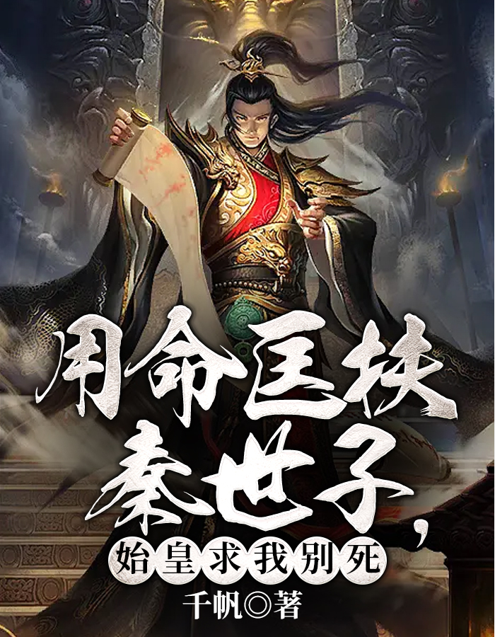 大秦：用命教导皇长子，始皇帝泪崩了小说阅读