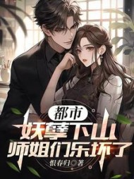 都市妖孽下山师姐们乐坏了小说阅读