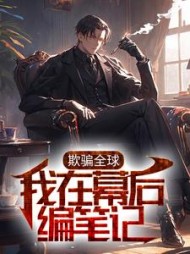 欺骗全球我在幕后编笔记小说阅读