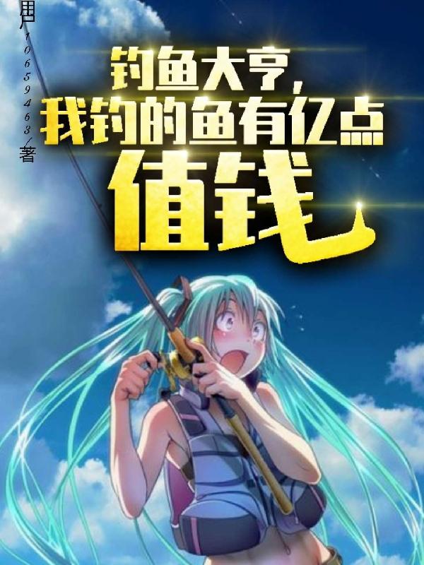 钓鱼大亨，我钓的鱼有亿点值钱小说阅读