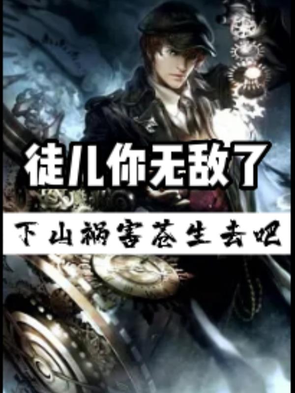 徒儿你无敌了，下山祸害苍生去吧小说阅读