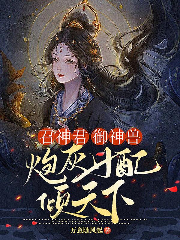 召神君！御神兽！炮灰女配倾天下小说阅读