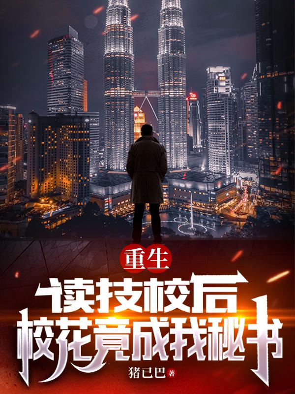 重生：读技校后，校花竟成我秘书小说阅读