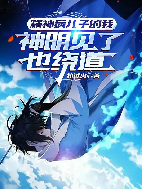精神病儿子的我，神明见了也绕道小说阅读