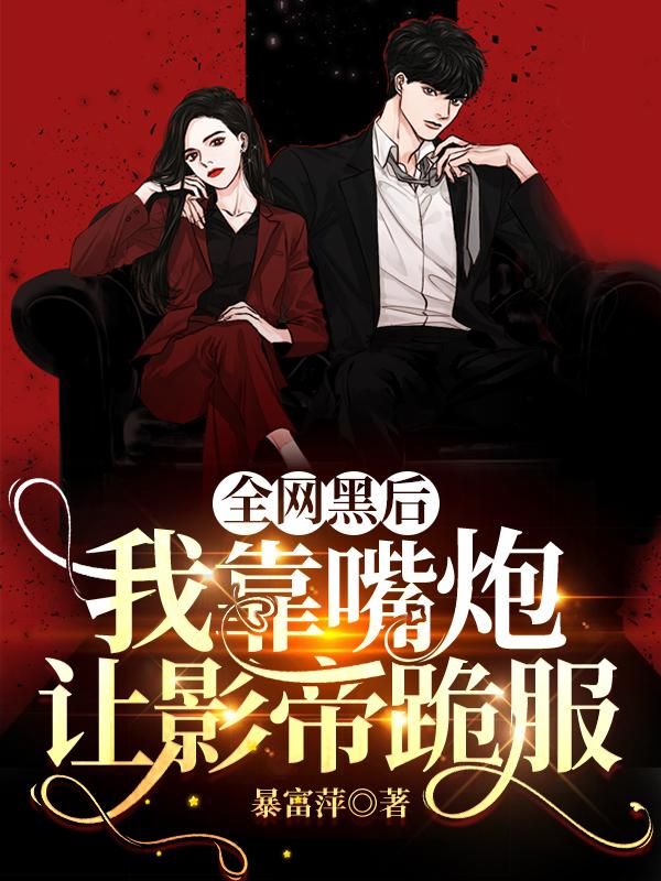全网黑后，我靠嘴炮让影帝跪服小说阅读