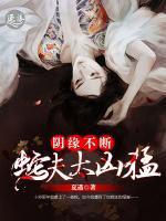 阴缘不断：蛇夫太凶猛小说阅读